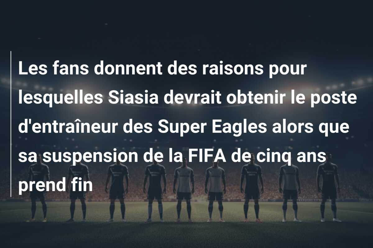 Les fans donnent des raisons pour lesquelles Siasia devrait obtenir le poste d’entraîneur des Super Eagles alors que sa suspension de la FIFA de cinq ans prend fin