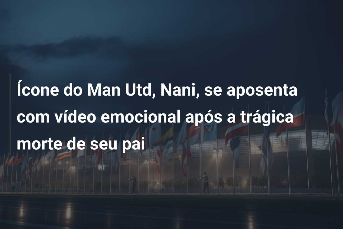 Ícone do Man Utd, Nani, se aposenta com vídeo emocional após a trágica morte de seu pai