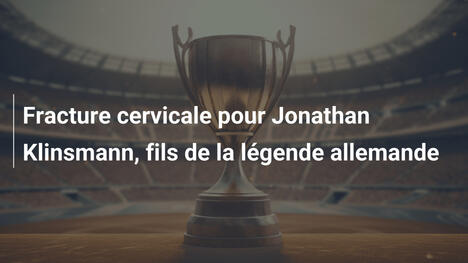 Fracture cervicale pour Jonathan Klinsmann, fils de la légende allemande