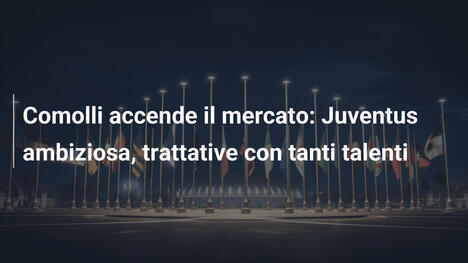 Comolli accende il mercato: Juventus ambiziosa, trattative con tanti talenti
