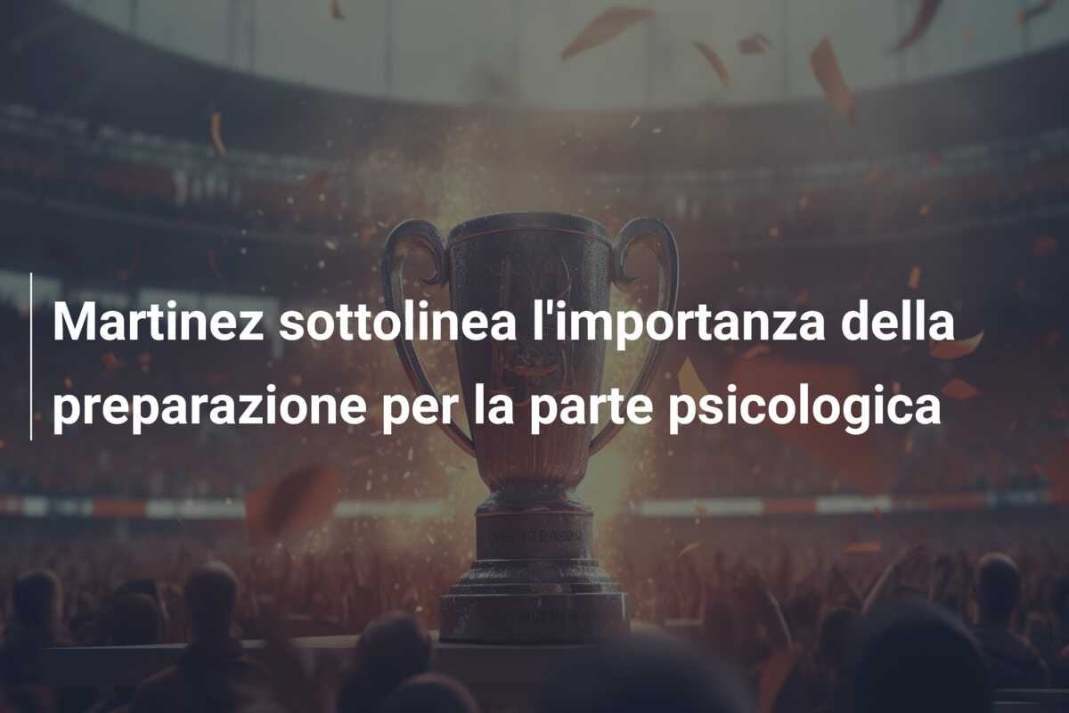 Martinez sottolinea l’importanza della preparazione per la parte psicologica