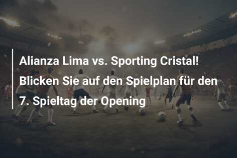 Alianza Lima vs. Sporting Cristal! Blicken Sie auf den Spielplan für den 7. Spieltag der Opening