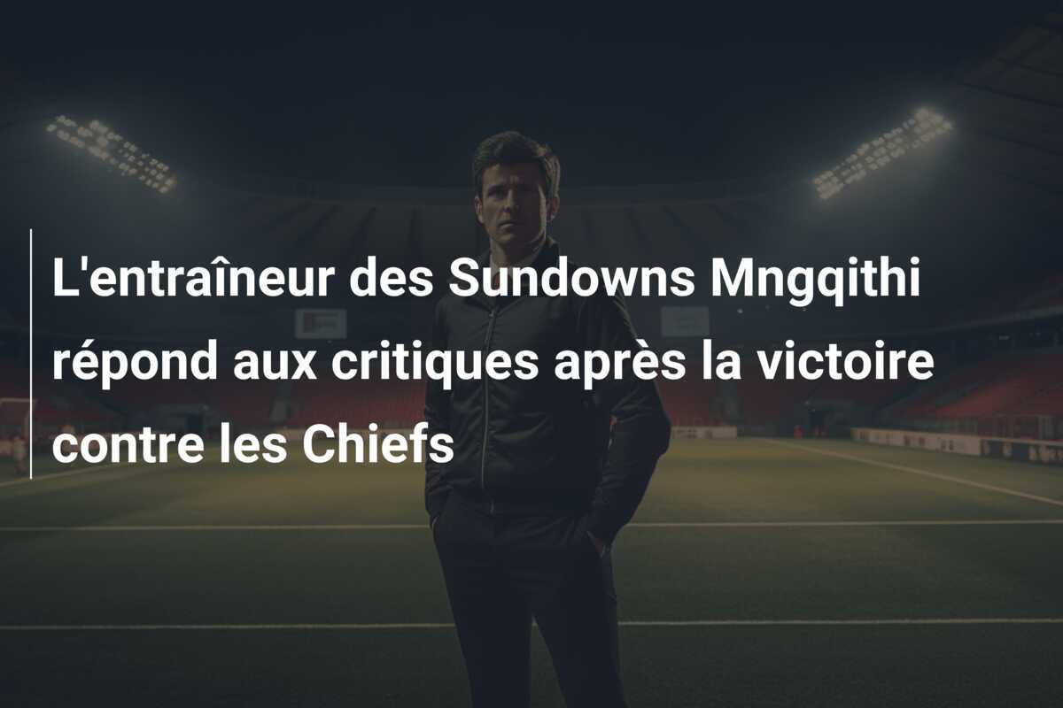 L'entraîneur des Sundowns Mngqithi répond aux critiques après la victoire contre les Chiefs