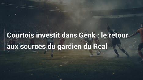 Courtois investit dans Genk : le retour aux sources du gardien du Real
