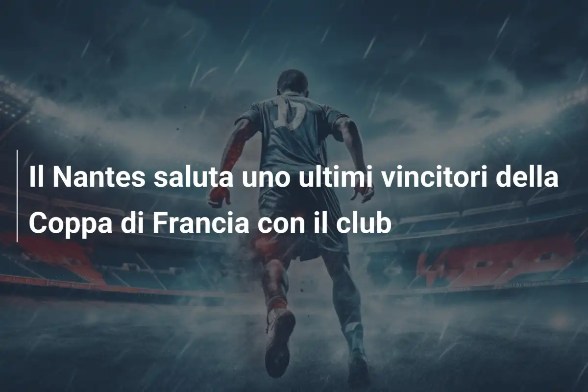 Il Nantes saluta uno ultimi vincitori della Coppa di Francia con il club