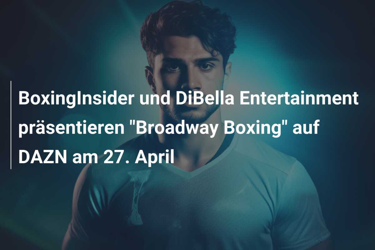BoxingInsider und DiBella Entertainment präsentieren "Broadway Boxing" auf DAZN am 27. April