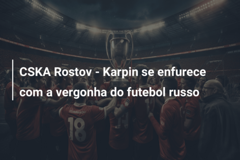 CSKA Rostov – Karpin se enfurece com a vergonha do futebol russo