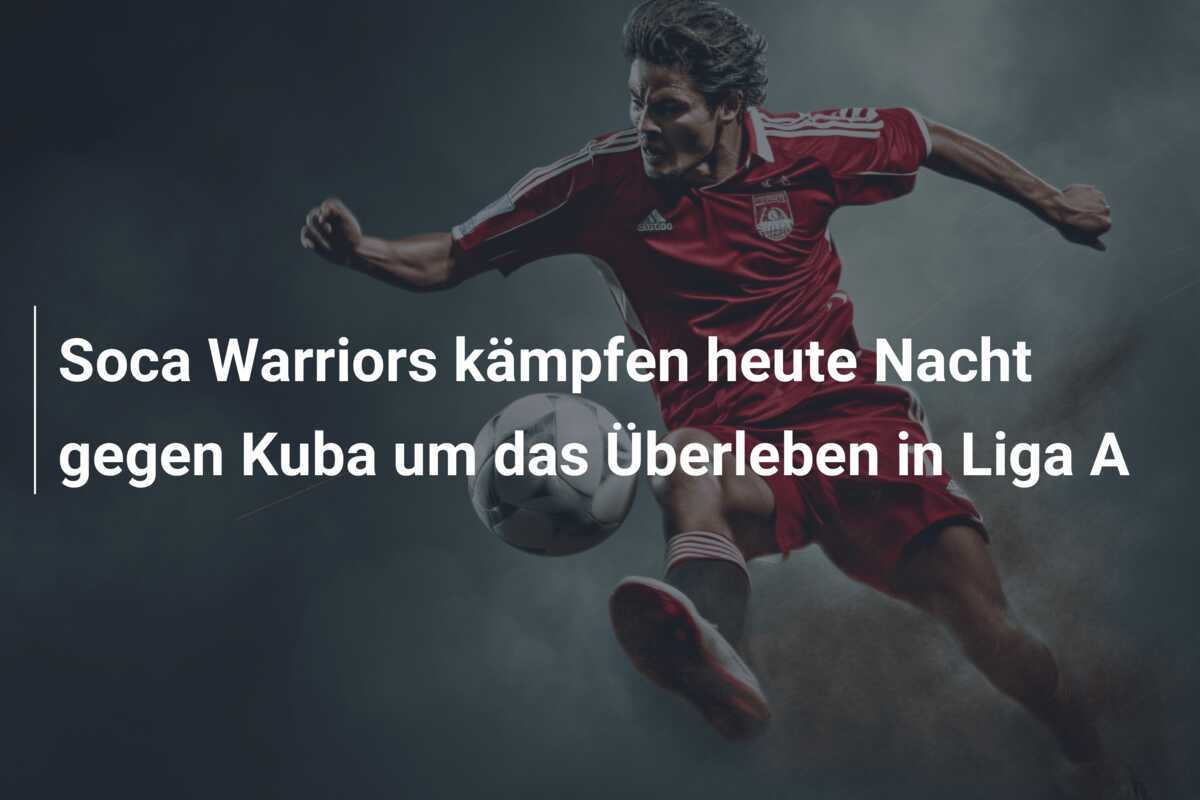 Soca Warriors kämpfen heute Nacht gegen Kuba um das Überleben in Liga A