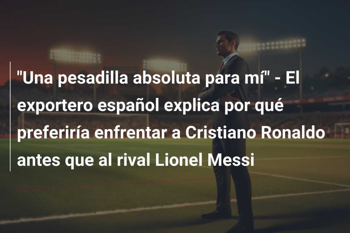"Una pesadilla absoluta para mí" - El exportero español explica por qué preferiría enfrentar a Cristiano Ronaldo antes que al rival Lionel Messi