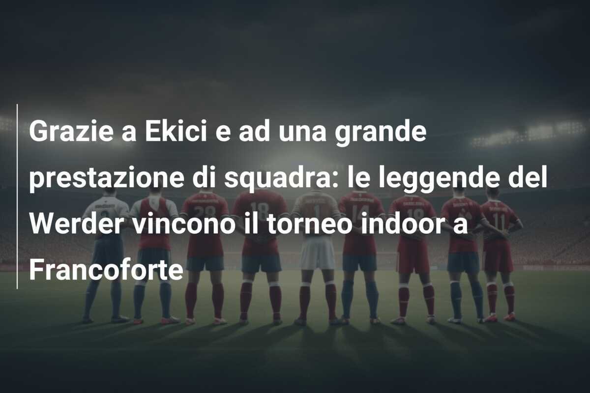 Grazie a Ekici e ad una grande prestazione di squadra: le leggende del Werder vincono il torneo indoor a Francoforte