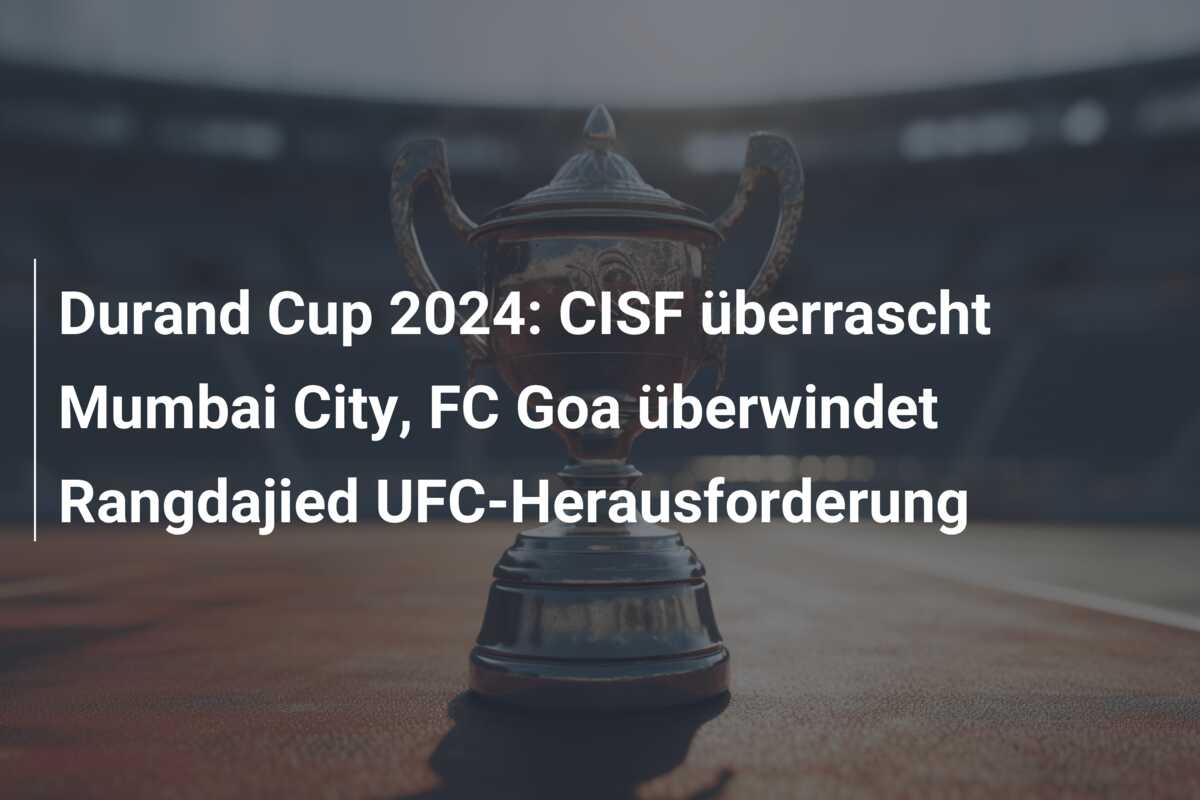 Durand Cup 2024: CISF überrascht Mumbai City, FC Goa überwindet Rangdajied UFC-Herausforderung