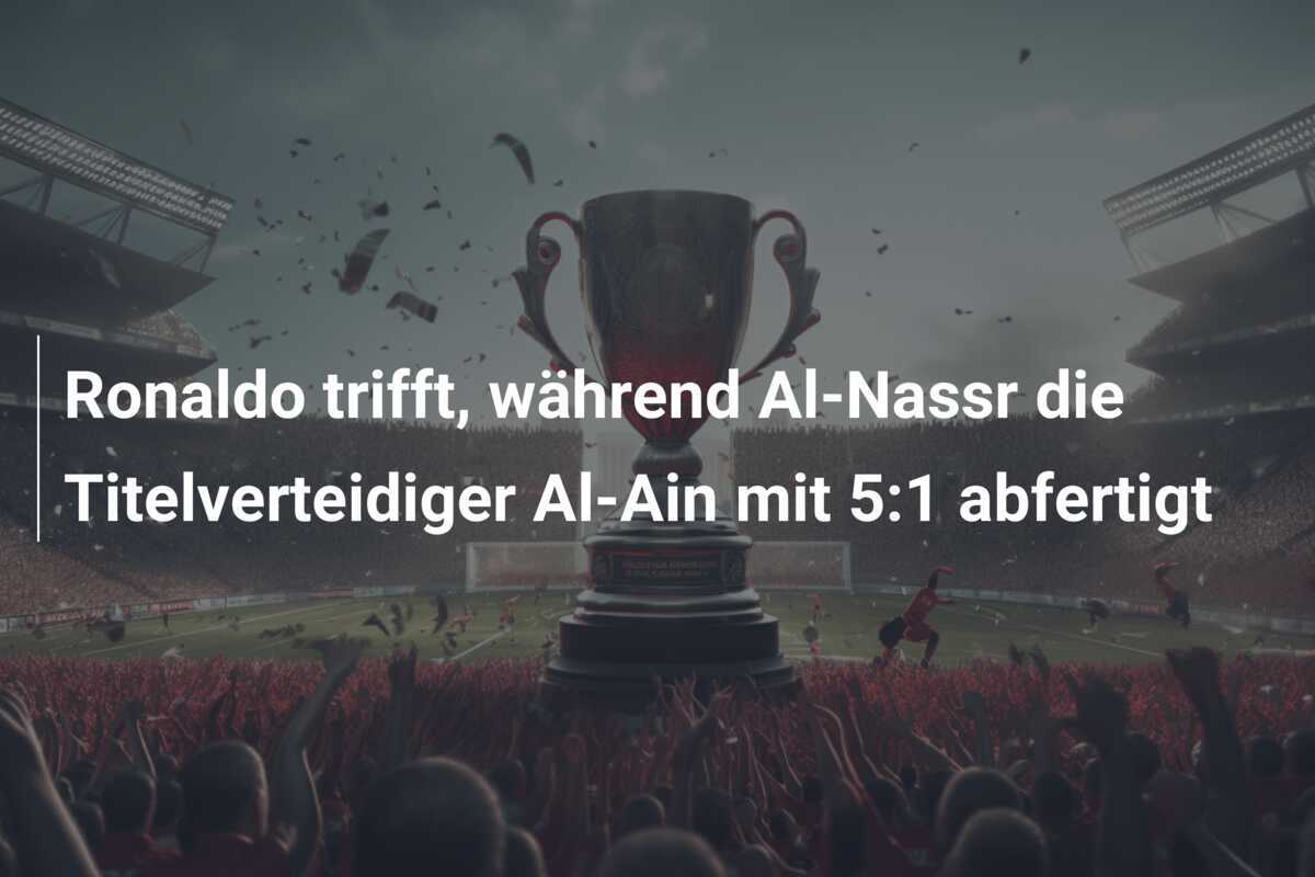 Ronaldo trifft, während Al-Nassr die Titelverteidiger Al-Ain mit 5:1 abfertigt