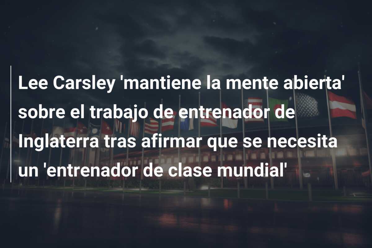 Lee Carsley 'mantiene la mente abierta' sobre el trabajo de entrenador de Inglaterra tras afirmar que se necesita un 'entrenador de clase mundial'