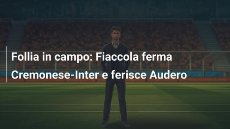 Follia in campo: Fiaccola ferma Cremonese-Inter e ferisce Audero