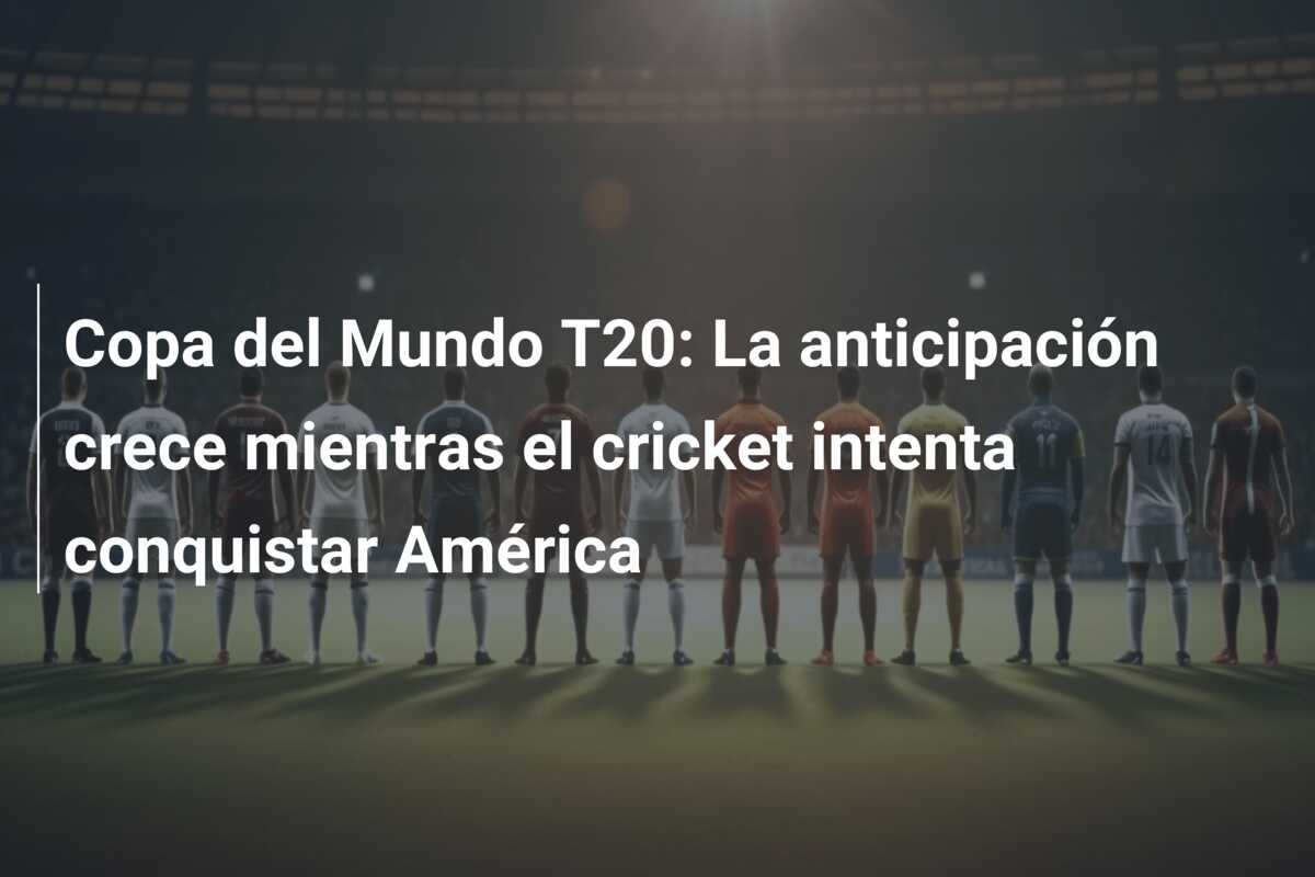 Copa del Mundo T20: La anticipación crece mientras el cricket intenta conquistar América