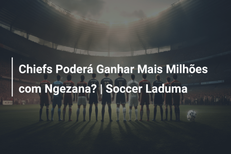 Chiefs Poderá Ganhar Mais Milhões com Ngezana?