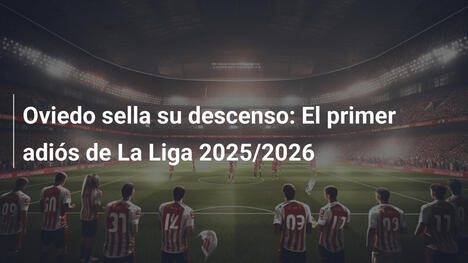 Oviedo sella su descenso: El primer adiós de La Liga 2025/2026