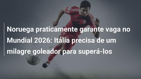 Noruega praticamente garante vaga no Mundial 2026: Itália precisa de um milagre goleador para superá-los