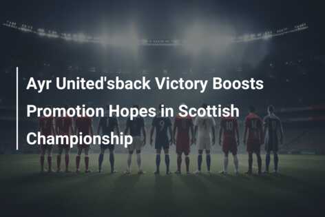 Ayr United'sback Victory Boosts Promotion Hopes in Scottish ...