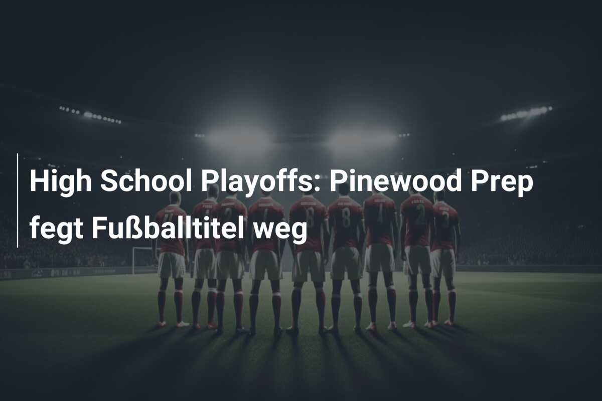 High School Playoffs: Pinewood Prep fegt Fußballtitel weg