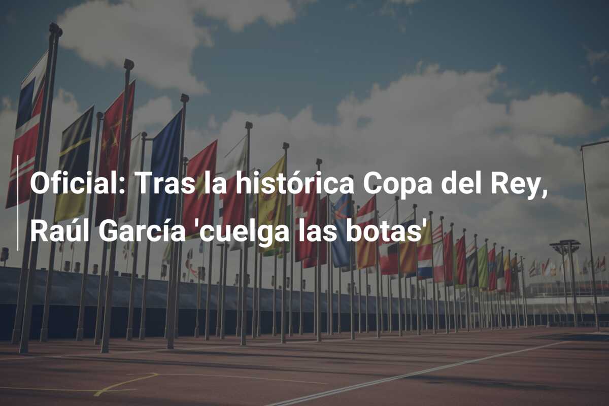 Oficial: Tras la histórica Copa del Rey, Raúl García ‘cuelga las botas’