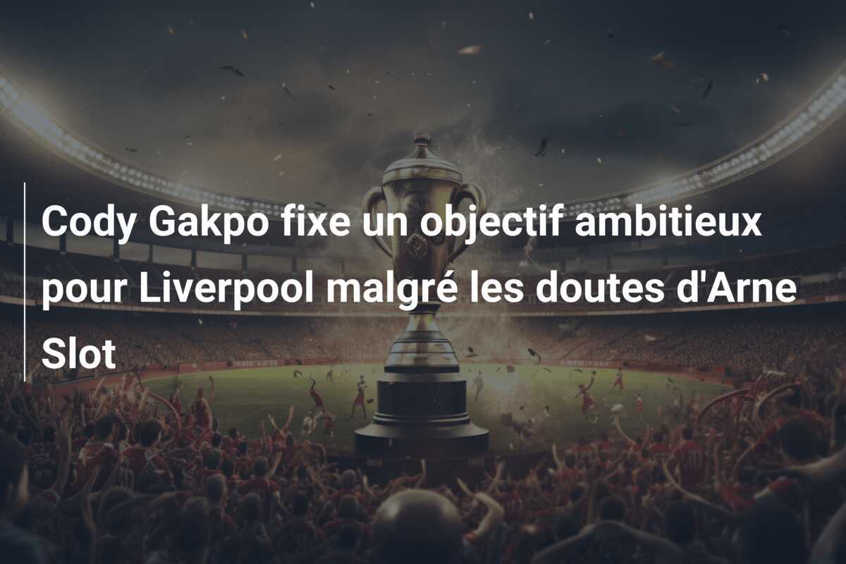 Cody Gakpo fixe un objectif ambitieux pour Liverpool malgré les doutes d'Arne Slot