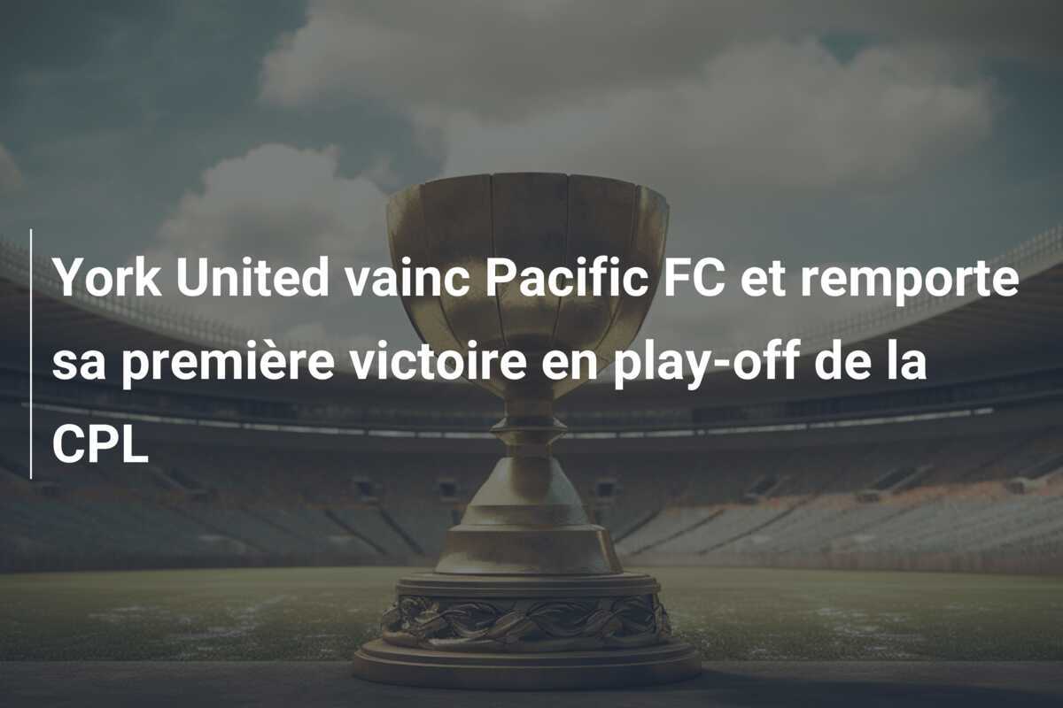 York United vainc Pacific FC et remporte sa première victoire en play-off de la CPL