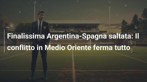 Finalissima Argentina-Spagna saltata: Il conflitto in Medio Oriente ferma tutto
