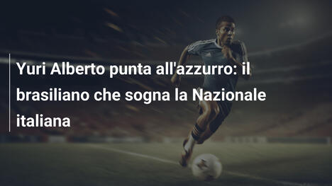 Yuri Alberto punta all'azzurro: il brasiliano che sogna la Nazionale italiana