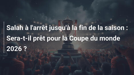 Salah à l'arrêt jusqu'à la fin de la saison : Sera-t-il prêt pour la Coupe du monde 2026 ?