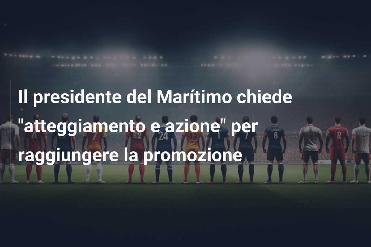 Il presidente del Marítimo chiede "atteggiamento e azione" per raggiungere la promozione