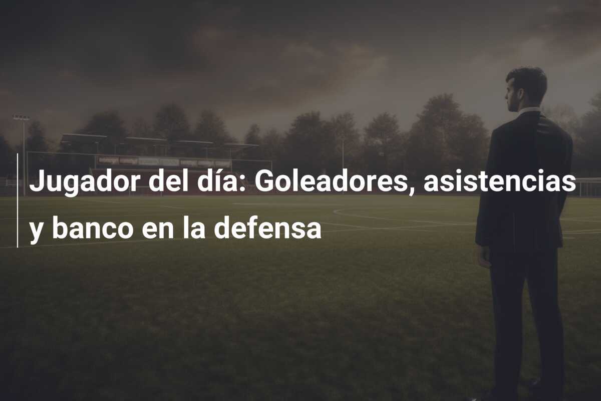Jugador del día: Goleadores, asistencias y banco en la defensa
