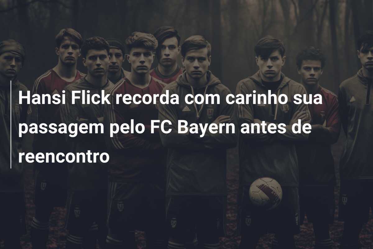 Hansi Flick recorda com carinho sua passagem pelo FC Bayern antes de reencontro