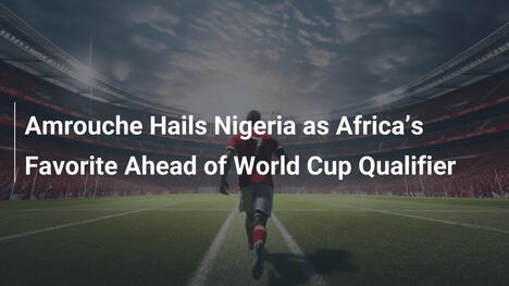 Amrouche acclame le Nigeria comme favori africain avant les qualifications