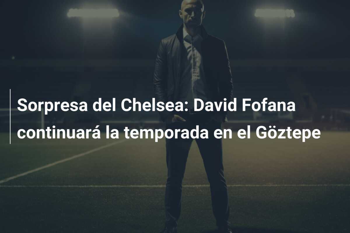 Sorpresa del Chelsea: David Fofana continuará la temporada en el Göztepe