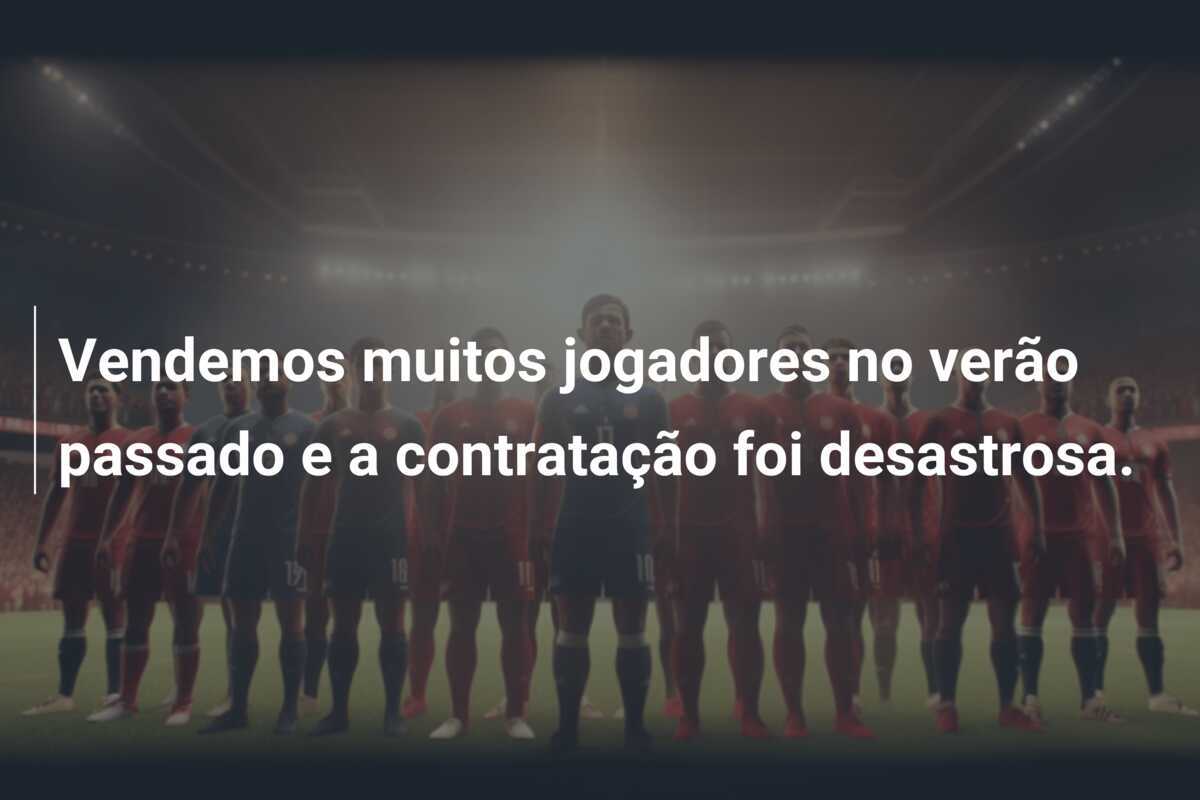 Vendemos muitos jogadores no verão passado e a contratação foi desastrosa.