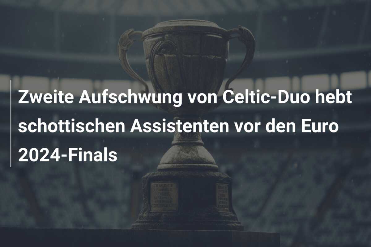 Zweite Aufschwung von Celtic-Duo hebt schottischen Assistenten vor den Euro 2024-Finals