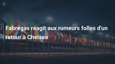Fabregas réagit aux rumeurs folles d'un retour à Chelsea