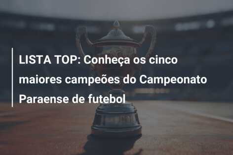 LISTA TOP: Conheça os cinco maiores campeões do Campeonato Paraense de futebol