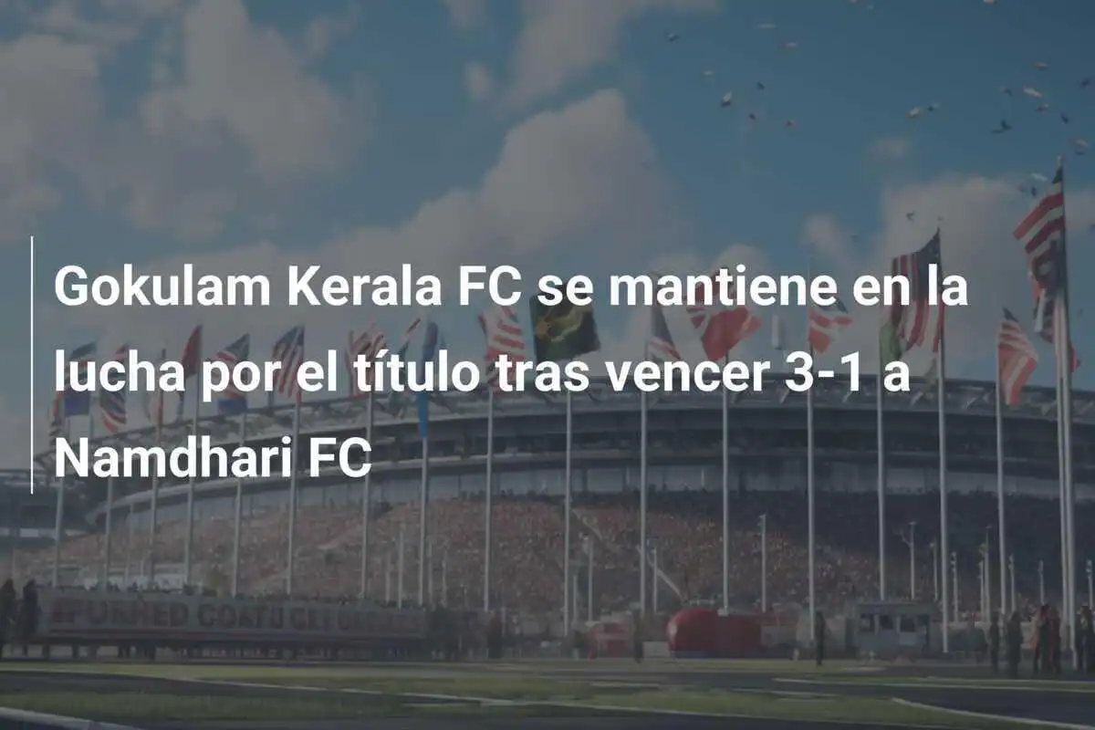 Gokulam Kerala FC se mantiene en la lucha por el título tras vencer 3-1 a Namdhari FC