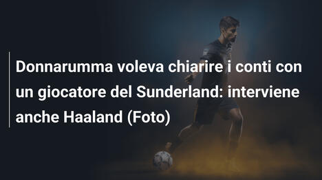 Donnarumma voleva chiarire i conti con un giocatore del Sunderland: interviene anche Haaland (Foto)