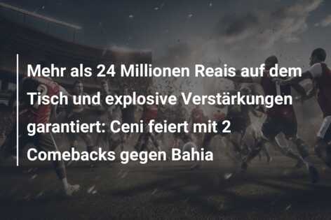 Mehr als 24 Millionen Reais auf dem Tisch und explosive Verstärkungen garantiert: Ceni feiert mit 2 Comebacks gegen Bahia