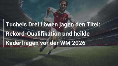 Tuchels Drei Löwen jagen den Titel: Rekord-Qualifikation und heikle Kaderfragen vor der WM 2026