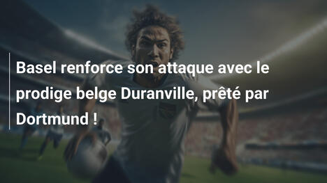 Basel renforce son attaque avec le prodige belge Duranville, prêté par Dortmund !