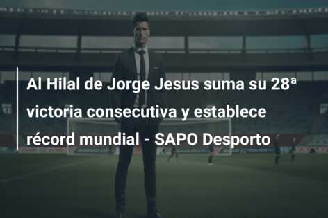 Al Hilal de Jorge Jesus suma su 28ª victoria consecutiva y establece récord mundial – SAPO Desporto