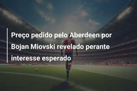 Preço pedido pelo Aberdeen por Bojan Miovski revelado perante interesse esperado