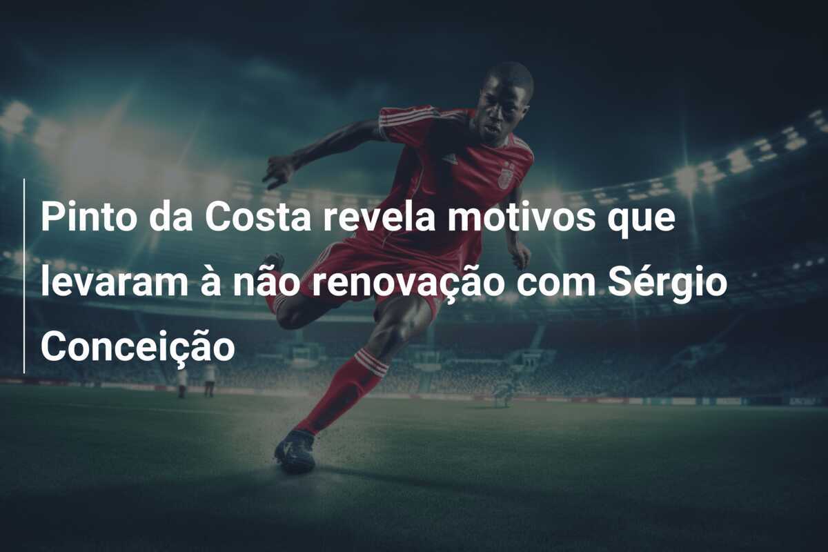 Pinto da Costa revela motivos que levaram à não renovação com Sérgio Conceição