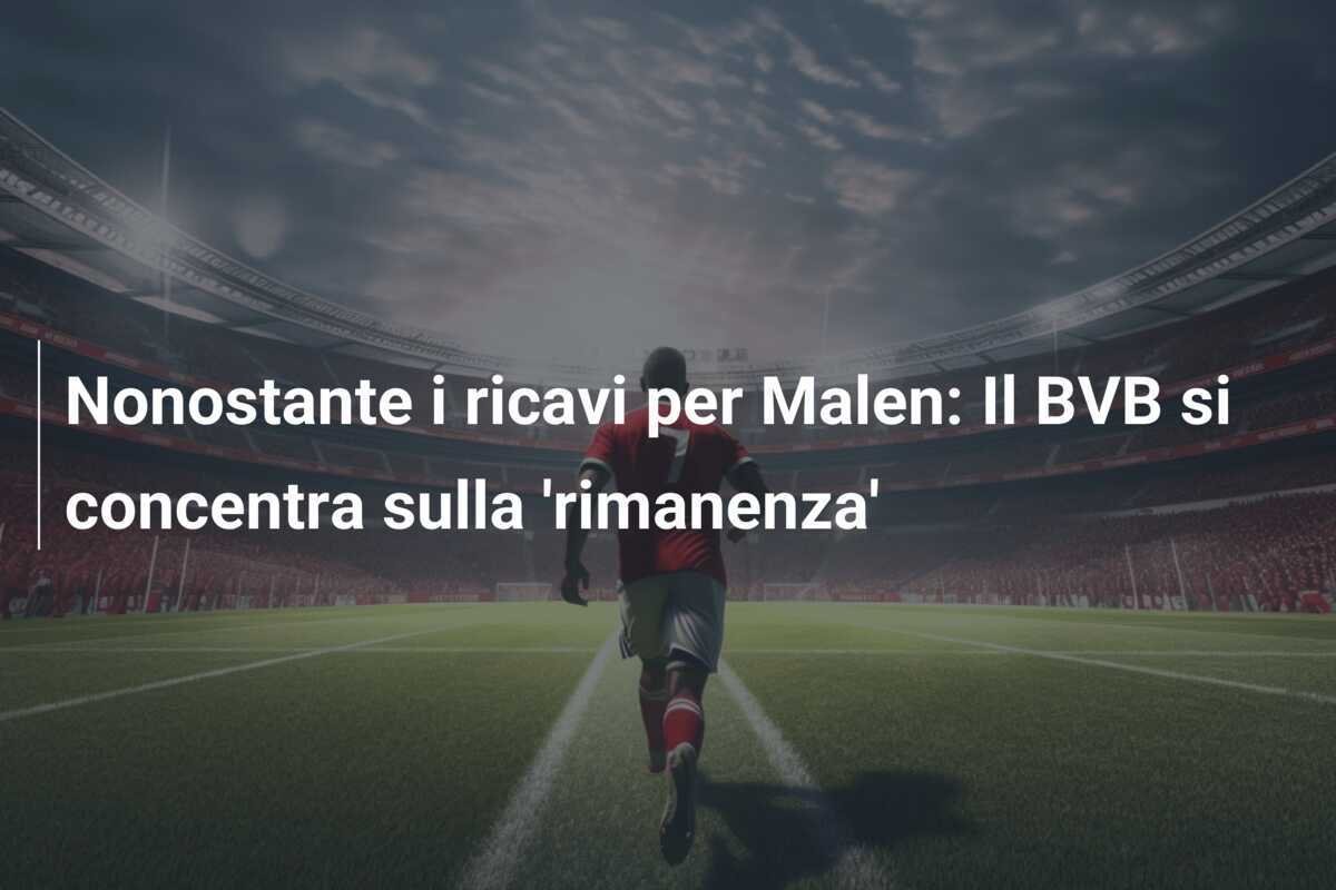 Nonostante i ricavi per Malen: Il BVB si concentra sulla 'rimanenza'