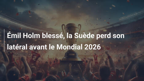 Émil Holm blessé, la Suède perd son latéral avant le Mondial 2026