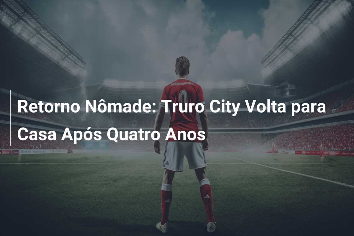 Retorno Nômade: Truro City Volta para Casa Após Quatro Anos